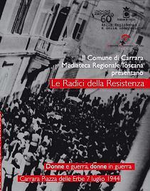 locandina di "Le Radici della Resistenza - Donne e Guerra, Donne in Guerra. Carrara Piazza delle Erbe, 7 Luglio 1944"